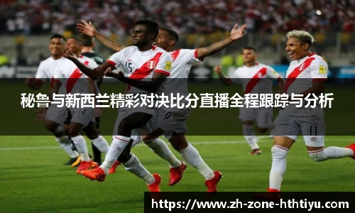 秘鲁与新西兰精彩对决比分直播全程跟踪与分析