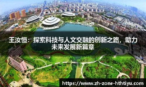 王汝恒：探索科技与人文交融的创新之路，助力未来发展新篇章