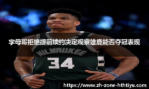 字母哥拒绝提前续约决定观察雄鹿能否夺冠表现