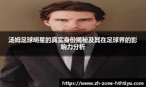 汤姆足球明星的真实身份揭秘及其在足球界的影响力分析 汤姆足球明星的真实身份揭秘及其在足球界的影响力分析