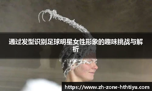 通过发型识别足球明星女性形象的趣味挑战与解析