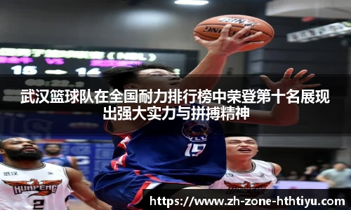 武汉篮球队在全国耐力排行榜中荣登第十名展现出强大实力与拼搏精神