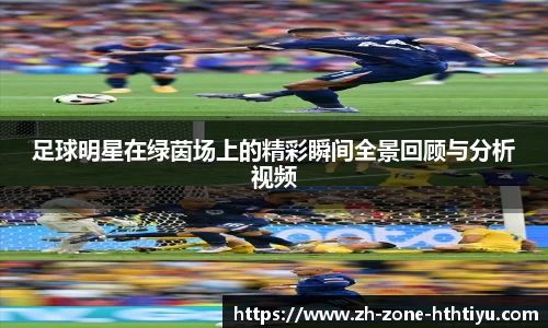 足球明星在绿茵场上的精彩瞬间全景回顾与分析视频